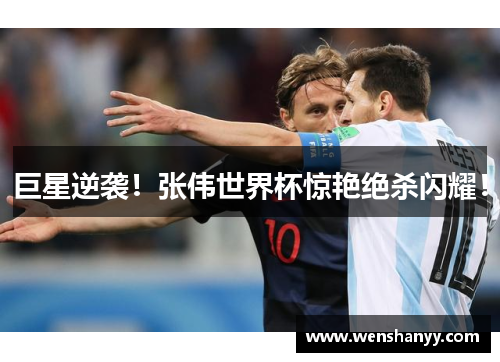 巨星逆袭！张伟世界杯惊艳绝杀闪耀！
