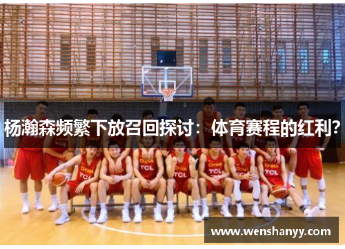 杨瀚森频繁下放召回探讨：体育赛程的红利？